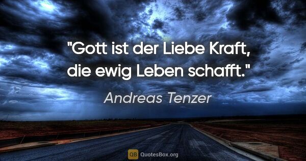 Andreas Tenzer Zitat: "Gott ist der Liebe Kraft, die ewig Leben schafft."