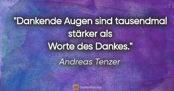 Andreas Tenzer Zitat: "Dankende Augen sind tausendmal stärker als Worte des Dankes."
