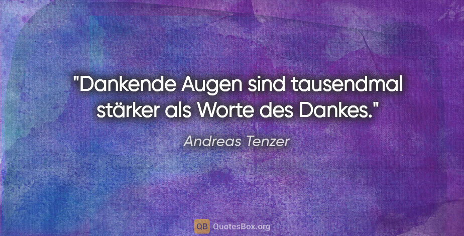 Andreas Tenzer Zitat: "Dankende Augen sind tausendmal stärker als Worte des Dankes."