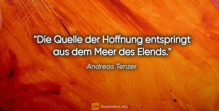 Andreas Tenzer Zitat: "Die Quelle der Hoffnung entspringt aus dem Meer des Elends."