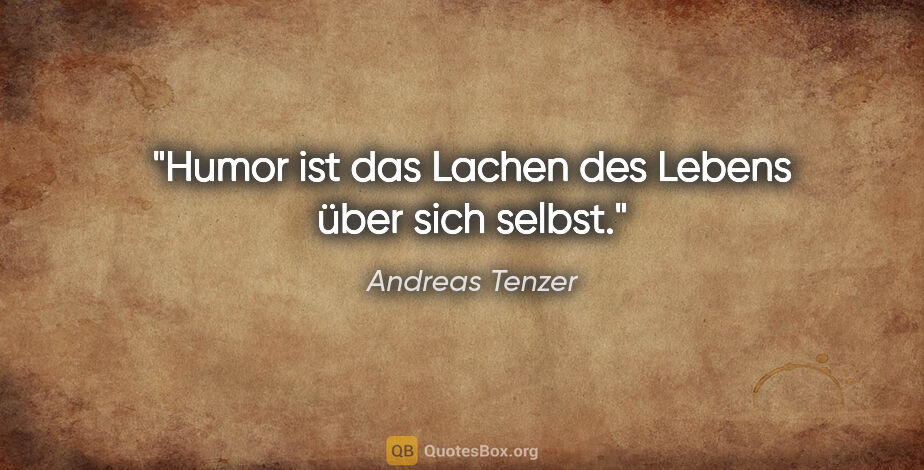 Andreas Tenzer Zitat: "Humor ist das Lachen des Lebens über sich selbst."