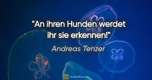Andreas Tenzer Zitat: "An ihren Hunden werdet ihr sie erkennen!"