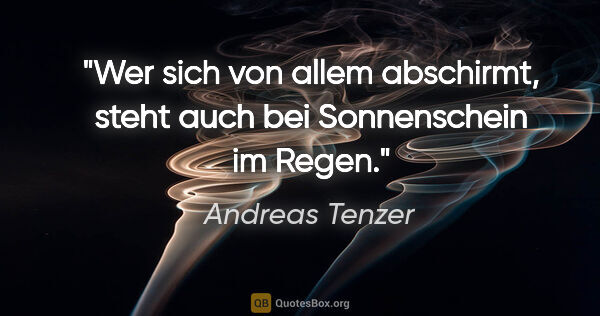Andreas Tenzer Zitat: "Wer sich von allem abschirmt,
steht auch bei Sonnenschein im..."