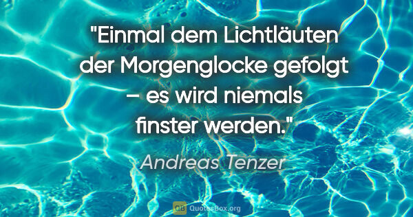Andreas Tenzer Zitat: "Einmal dem Lichtläuten der Morgenglocke gefolgt – es wird..."