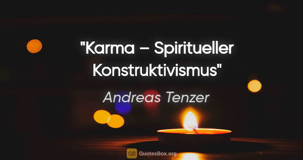 Andreas Tenzer Zitat: "Karma – Spiritueller Konstruktivismus"