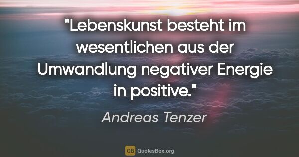 Andreas Tenzer Zitat: "Lebenskunst besteht im wesentlichen aus der Umwandlung..."