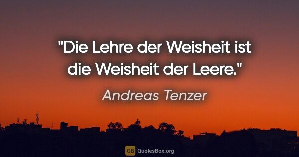 Andreas Tenzer Zitat: "Die Lehre der Weisheit ist die Weisheit der Leere."