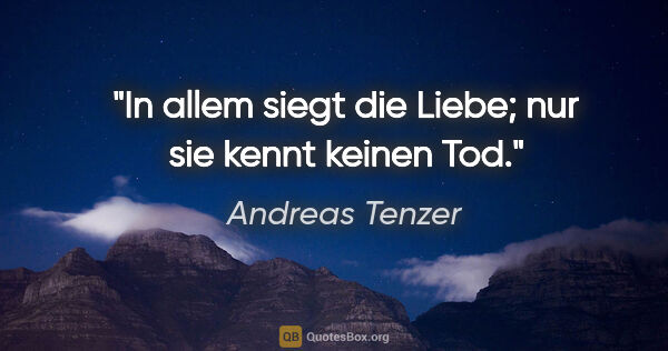 Andreas Tenzer Zitat: "In allem siegt die Liebe; nur sie kennt keinen Tod."