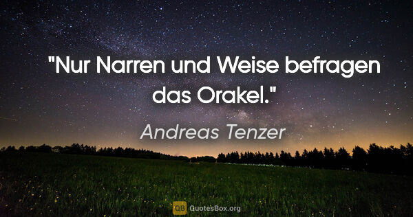 Andreas Tenzer Zitat: "Nur Narren und Weise befragen das Orakel."