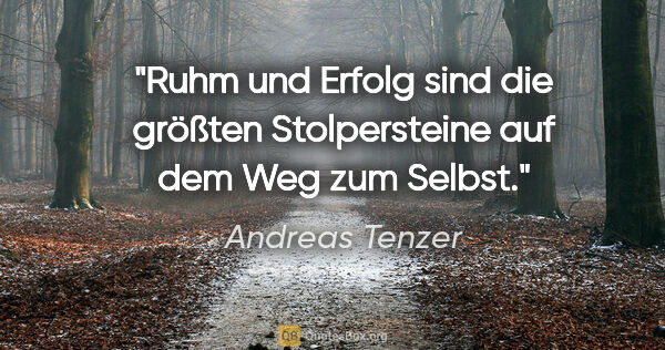 Andreas Tenzer Zitat: "Ruhm und Erfolg sind die größten Stolpersteine auf dem Weg zum..."