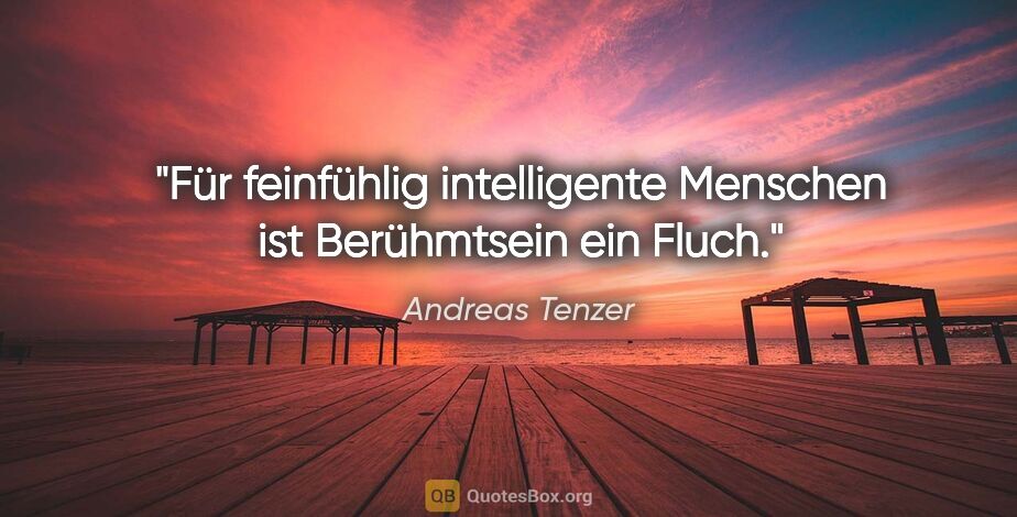 Andreas Tenzer Zitat: "Für feinfühlig intelligente Menschen ist Berühmtsein ein Fluch."