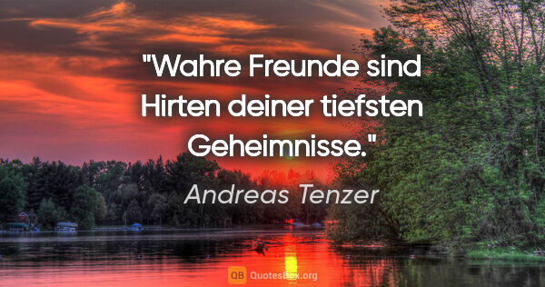 Andreas Tenzer Zitat: "Wahre Freunde sind Hirten deiner tiefsten Geheimnisse."