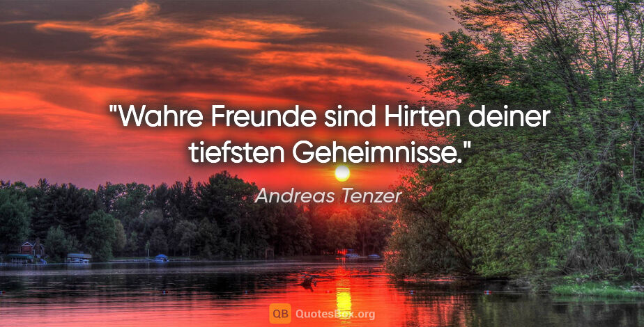 Andreas Tenzer Zitat: "Wahre Freunde sind Hirten deiner tiefsten Geheimnisse."