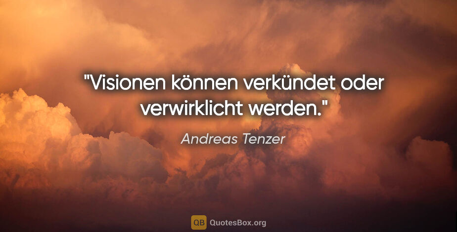 Andreas Tenzer Zitat: "Visionen können verkündet oder verwirklicht werden."