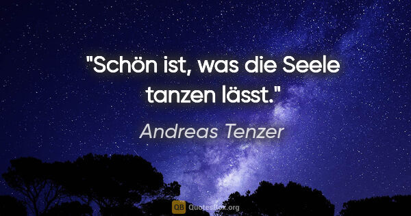 Andreas Tenzer Zitat: "Schön ist, was die Seele tanzen lässt."