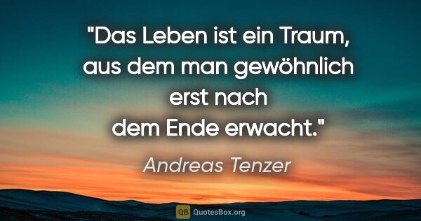 Andreas Tenzer Zitat: "Das Leben ist ein Traum, aus dem man gewöhnlich
erst nach dem..."