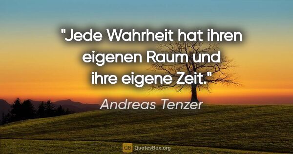 Andreas Tenzer Zitat: "Jede Wahrheit hat ihren eigenen Raum und ihre eigene Zeit."