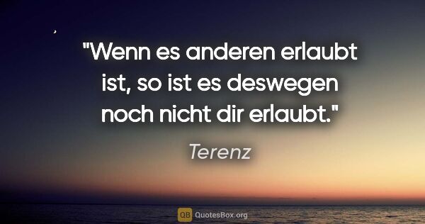 Terenz Zitat: "Wenn es anderen erlaubt ist, so ist es deswegen noch nicht dir..."