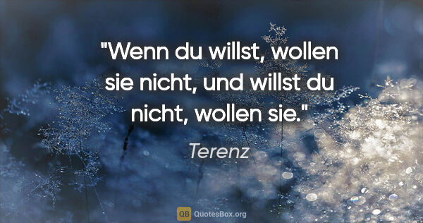 Terenz Zitat: "Wenn du willst, wollen sie nicht, und willst du nicht, wollen..."