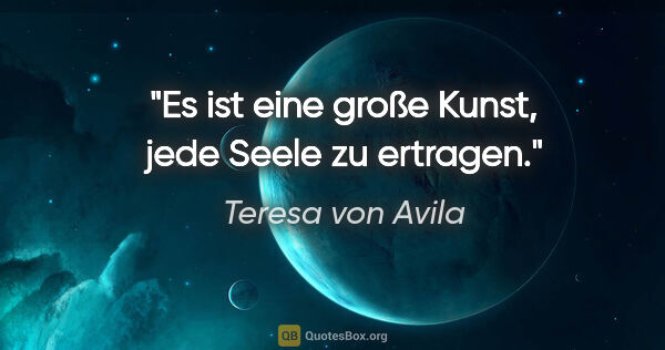 Teresa von Avila Zitat: "Es ist eine große Kunst, jede Seele zu ertragen."