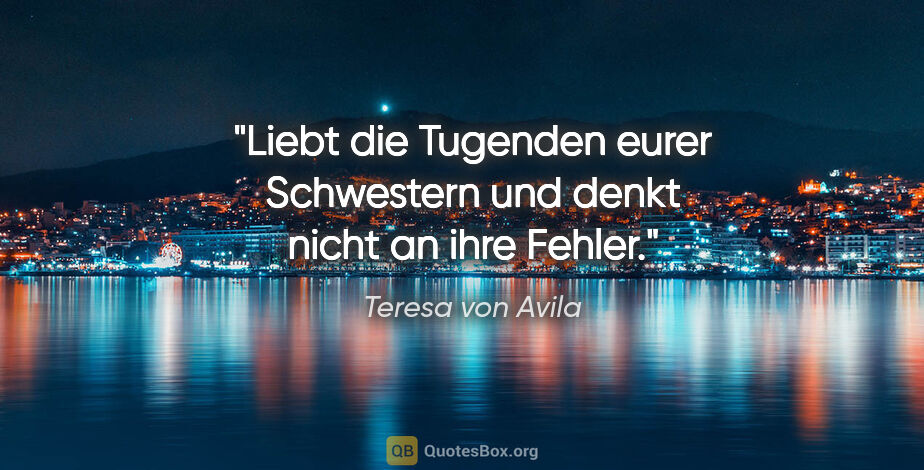 Teresa von Avila Zitat: "Liebt die Tugenden eurer Schwestern und denkt nicht an ihre..."