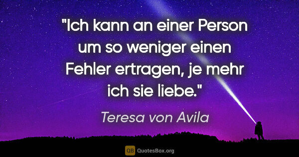 Teresa von Avila Zitat: "Ich kann an einer Person um so weniger einen Fehler ertragen,..."