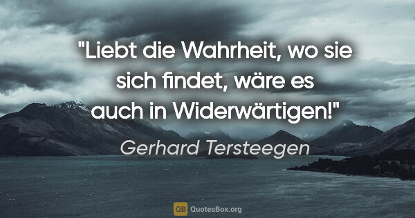 Gerhard Tersteegen Zitat: "Liebt die Wahrheit, wo sie sich findet, wäre es auch in..."