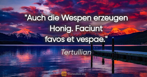 Tertullian Zitat: "Auch die Wespen erzeugen Honig.
Faciunt favos et vespae."