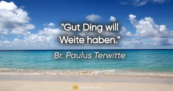 Br. Paulus Terwitte Zitat: "Gut Ding will Weite haben."