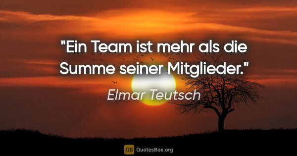 Elmar Teutsch Zitat: "Ein Team ist mehr als die Summe seiner Mitglieder."