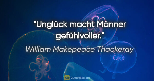 William Makepeace Thackeray Zitat: "Unglück macht Männer gefühlvoller."