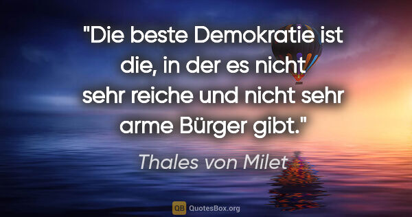 Thales von Milet Zitat: "Die beste Demokratie ist die, in der es nicht sehr reiche und..."