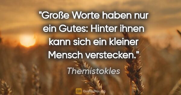 Themistokles Zitat: "Große Worte haben nur ein Gutes: Hinter ihnen kann sich ein..."