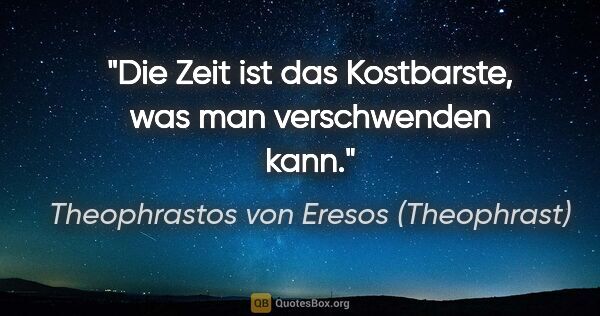 Theophrastos von Eresos (Theophrast) Zitat: "Die Zeit ist das Kostbarste, was man verschwenden kann."