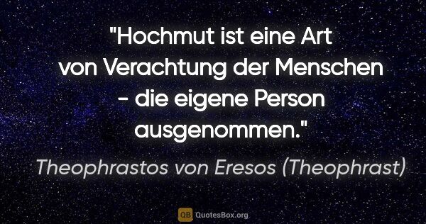 Theophrastos von Eresos (Theophrast) Zitat: "Hochmut ist eine Art von Verachtung der Menschen - die eigene..."