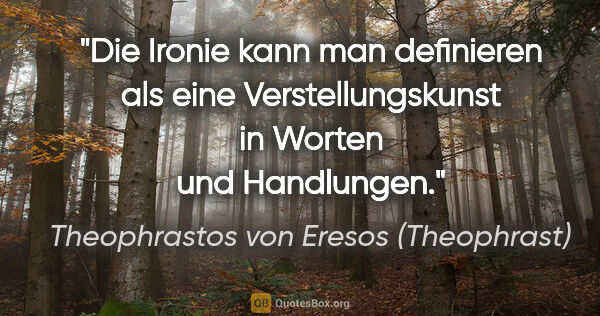 Theophrastos von Eresos (Theophrast) Zitat: "Die Ironie kann man definieren als eine Verstellungskunst in..."