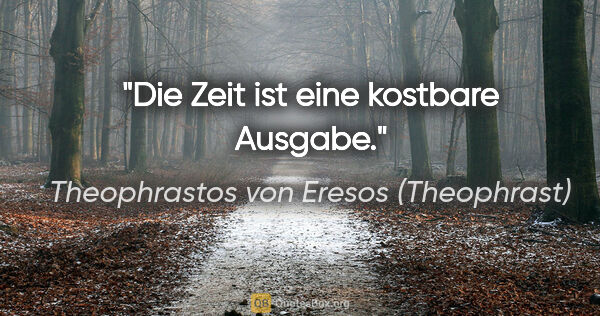 Theophrastos von Eresos (Theophrast) Zitat: "Die Zeit ist eine kostbare Ausgabe."