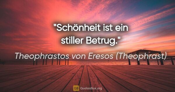 Theophrastos von Eresos (Theophrast) Zitat: "Schönheit ist ein stiller Betrug."