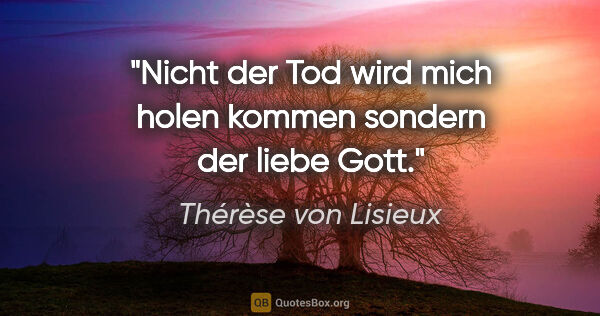Thérèse von Lisieux Zitat: "Nicht der Tod wird mich holen kommen sondern der liebe Gott."