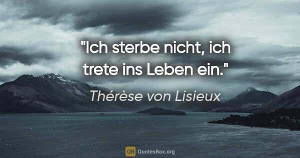 Thérèse von Lisieux Zitat: "Ich sterbe nicht, ich trete ins Leben ein."