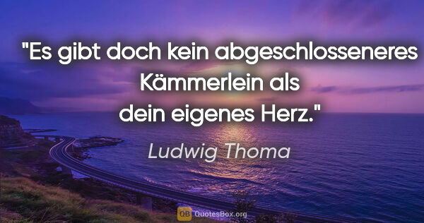 Ludwig Thoma Zitat: "Es gibt doch kein abgeschlosseneres
Kämmerlein als dein..."