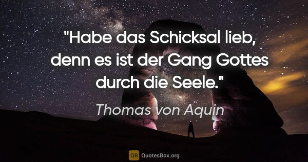 Thomas von Aquin Zitat: "Habe das Schicksal lieb, denn es ist der Gang Gottes durch die..."