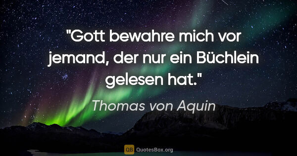 Thomas von Aquin Zitat: "Gott bewahre mich vor jemand, der nur ein Büchlein gelesen hat."