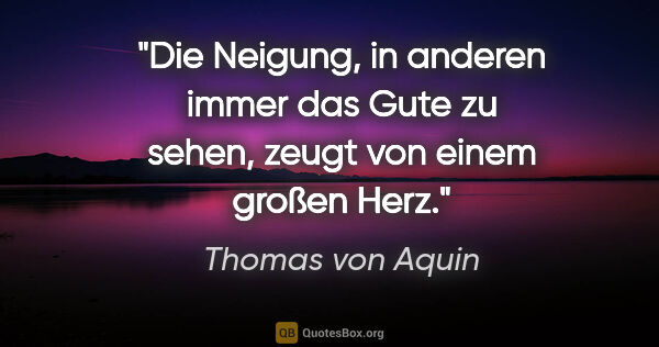 Thomas von Aquin Zitat: "Die Neigung, in anderen immer das Gute zu sehen, zeugt von..."