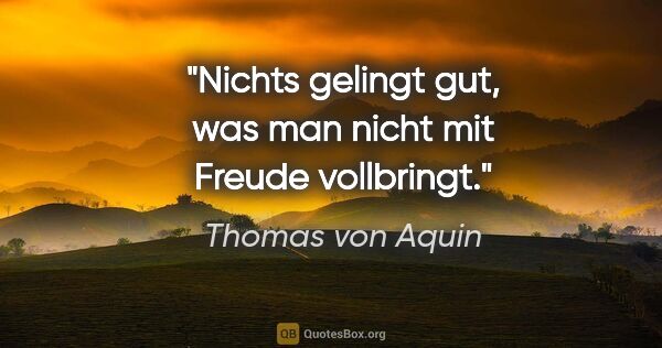 Thomas von Aquin Zitat: "Nichts gelingt gut, was man nicht mit Freude vollbringt."