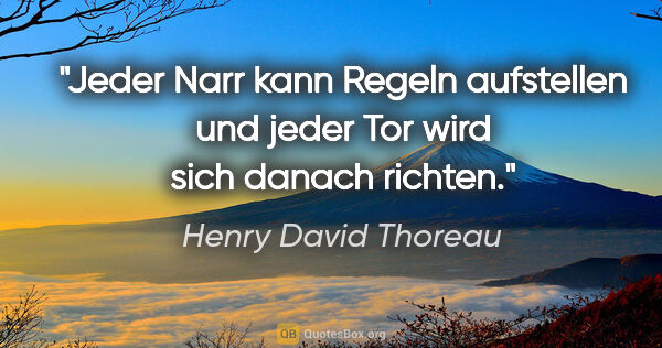 Henry David Thoreau Zitat: "Jeder Narr kann Regeln aufstellen und jeder Tor wird sich..."