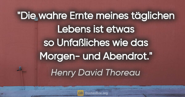 Henry David Thoreau Zitat: "Die wahre Ernte meines täglichen Lebens ist etwas so..."