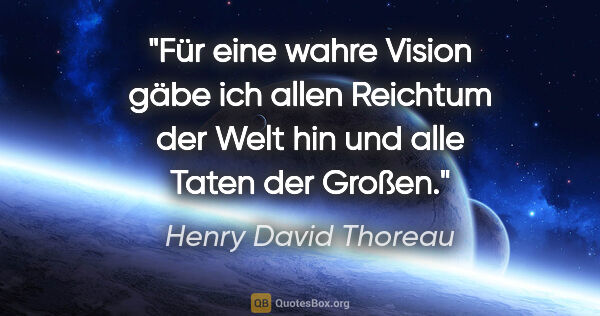 Henry David Thoreau Zitat: "Für eine wahre Vision gäbe ich allen Reichtum der Welt hin und..."