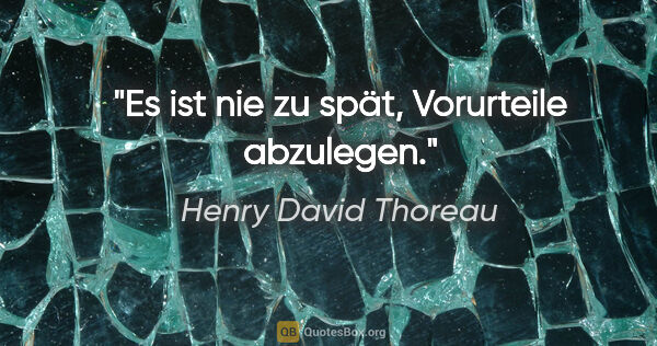 Henry David Thoreau Zitat: "Es ist nie zu spät, Vorurteile abzulegen."