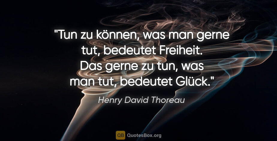 Henry David Thoreau Zitat: "Tun zu können, was man gerne tut, bedeutet Freiheit.
Das gerne..."